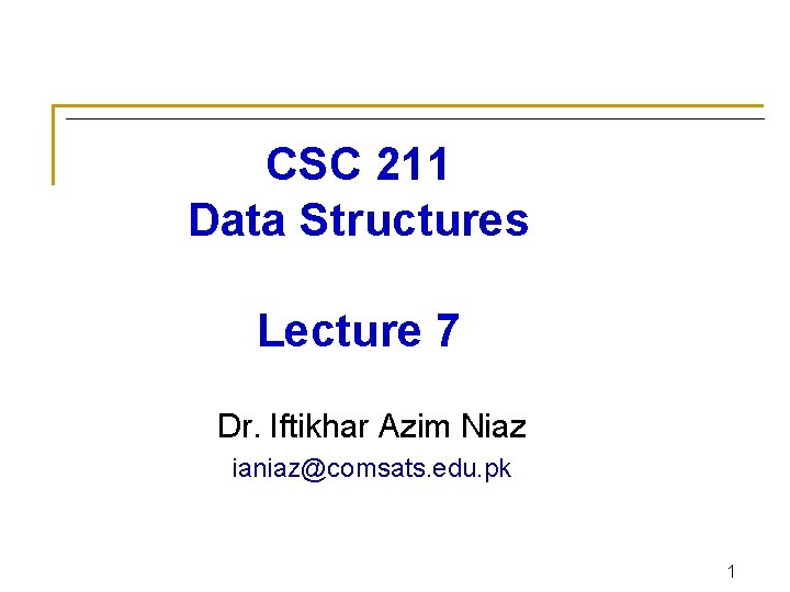 CSC 211 Data Structures Lecture 7 Dr. Iftikhar Azim Niaz ianiaz@comsats. edu. pk 1