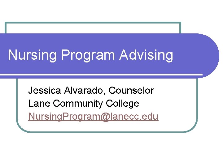 Nursing Program Advising Jessica Alvarado, Counselor Lane Community College Nursing. Program@lanecc. edu 