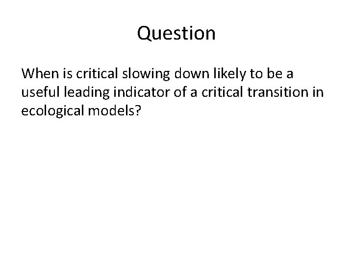 Question When is critical slowing down likely to be a useful leading indicator of