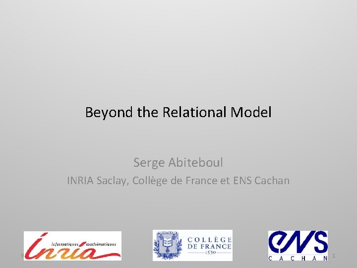 Beyond the Relational Model Serge Abiteboul INRIA Saclay, Collège de France et ENS Cachan