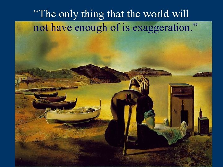 “The only thing that the world will not have enough of is exaggeration. ”