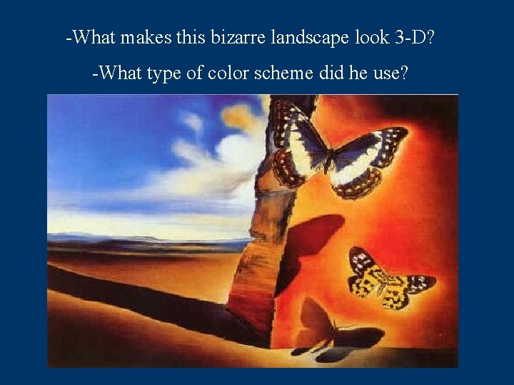 -What makes this bizarre landscape look 3 -D? -What type of color scheme did
