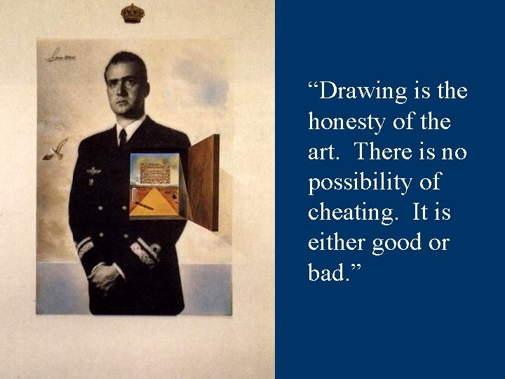 “Drawing is the honesty of the art. There is no possibility of cheating. It