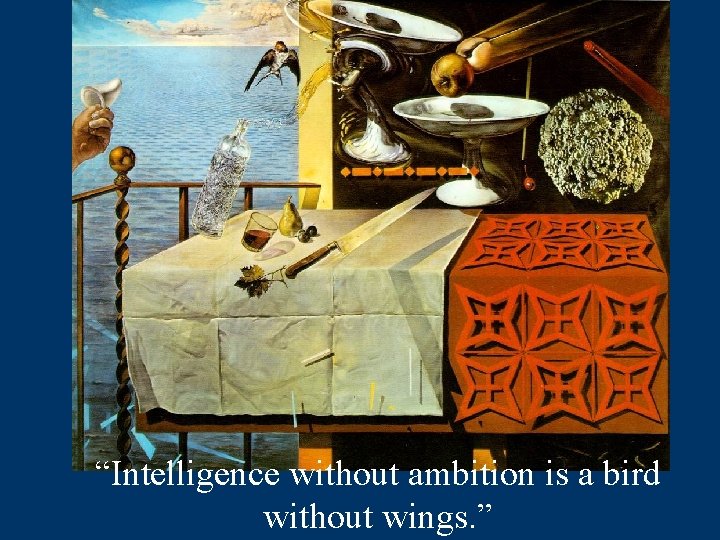 “Intelligence without ambition is a bird without wings. ” 
