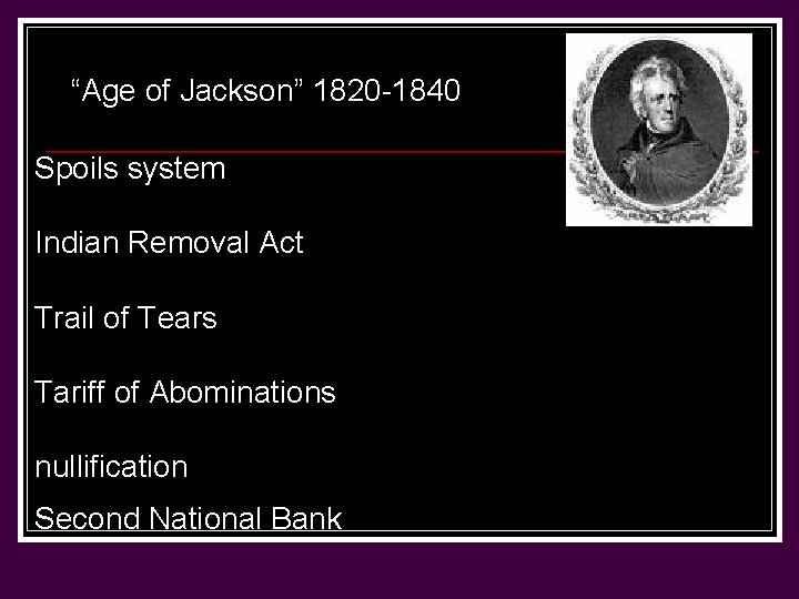 “Age of Jackson” 1820 -1840 Spoils system Indian Removal Act Trail of Tears Tariff