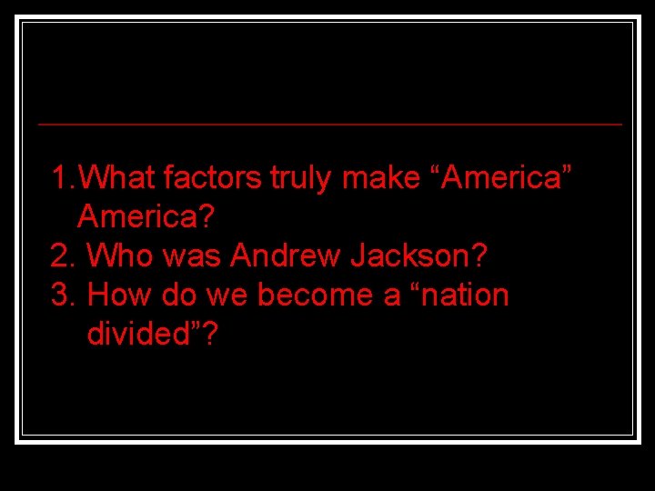 1. What factors truly make “America” America? 2. Who was Andrew Jackson? 3. How