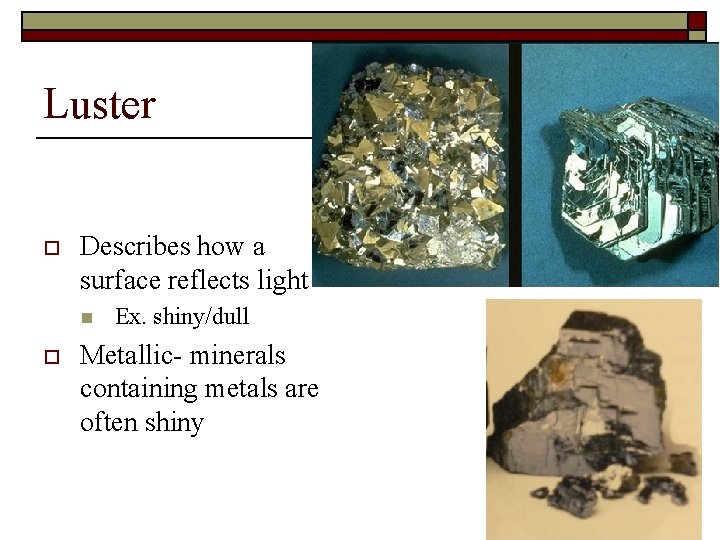 Luster o Describes how a surface reflects light n o Ex. shiny/dull Metallic- minerals