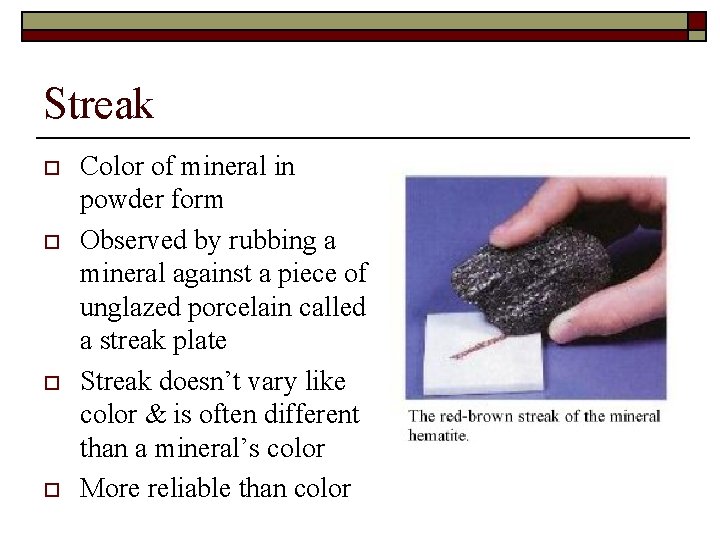 Streak o o Color of mineral in powder form Observed by rubbing a mineral