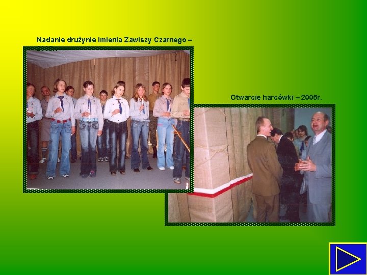Nadanie drużynie imienia Zawiszy Czarnego – 2005 r. Otwarcie harcówki – 2005 r. 