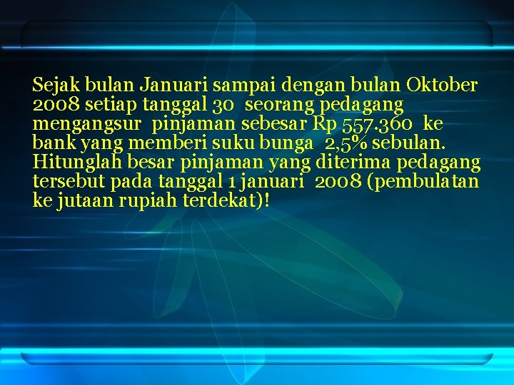 Sejak bulan Januari sampai dengan bulan Oktober 2008 setiap tanggal 30 seorang pedagang mengangsur