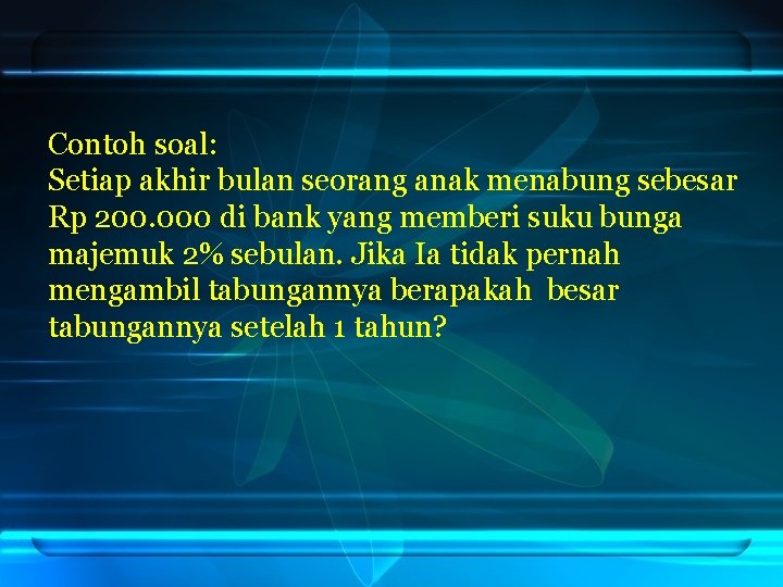 Contoh soal: Setiap akhir bulan seorang anak menabung sebesar Rp 200. 000 di bank