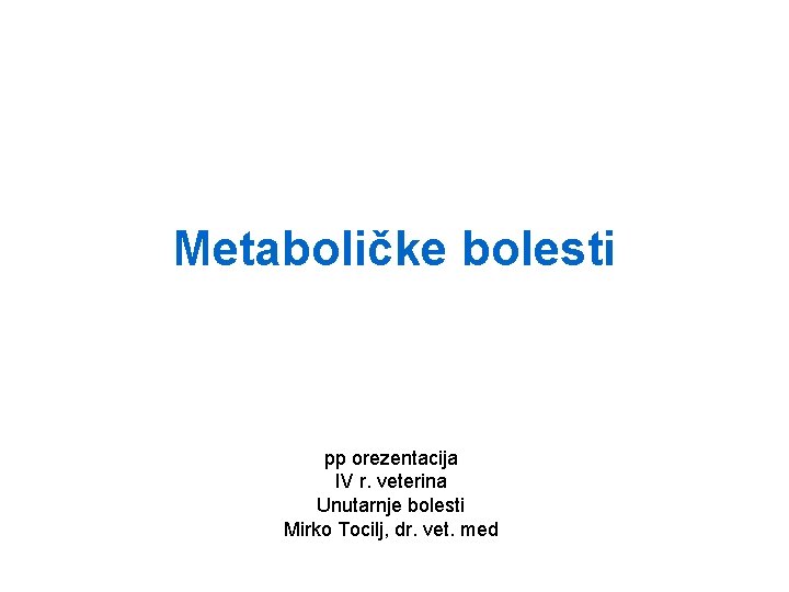 Metaboličke bolesti pp orezentacija IV r. veterina Unutarnje bolesti Mirko Tocilj, dr. vet. med