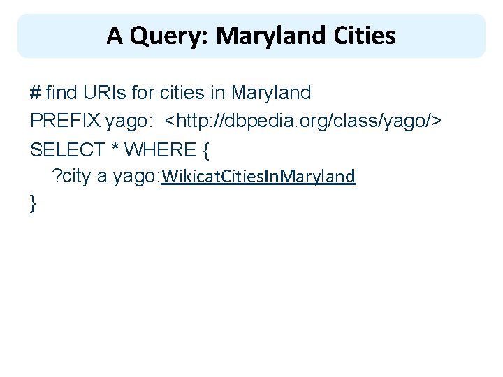 A Query: Maryland Cities # find URIs for cities in Maryland PREFIX yago: <http: