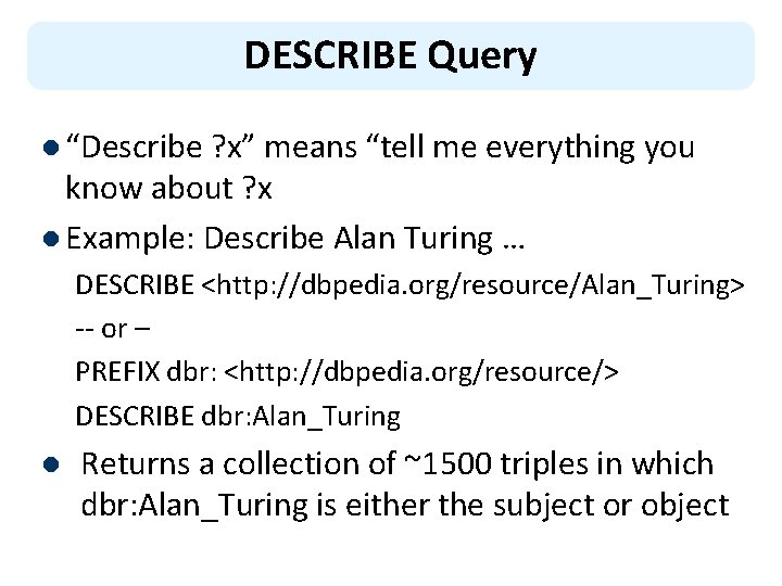 DESCRIBE Query l “Describe ? x” means “tell me everything you know about ?