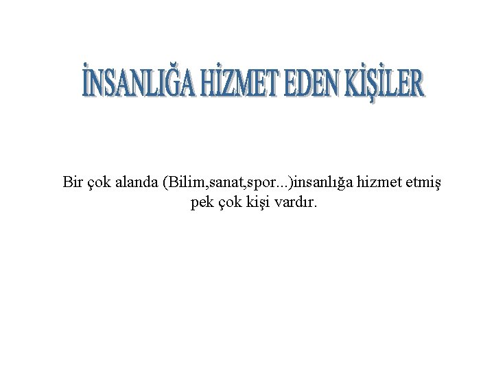 Bir çok alanda (Bilim, sanat, spor. . . )insanlığa hizmet etmiş pek çok kişi