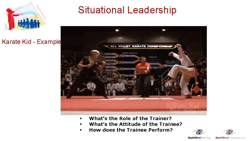 Situational Leadership Karate Kid - Example § § § What’s the Role of the