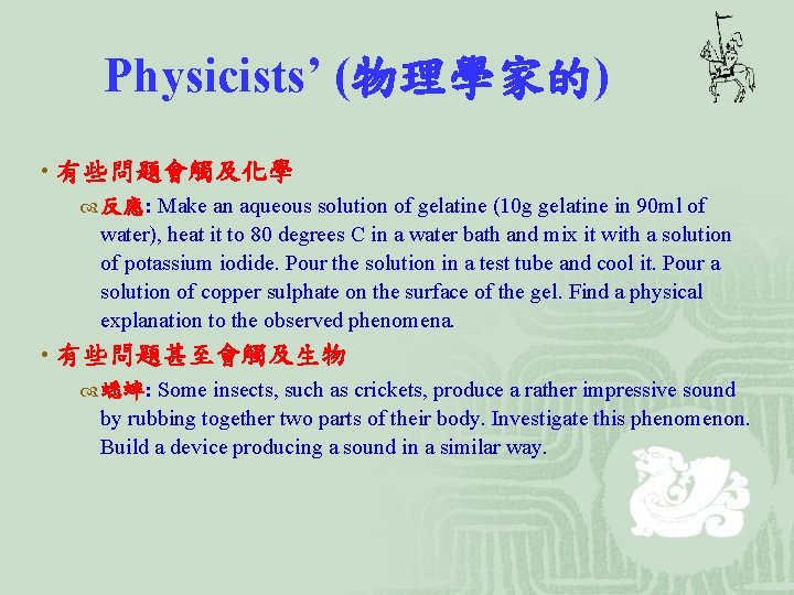 Physicists’ (物理學家的) • 有些問題會觸及化學 反應: Make an aqueous solution of gelatine (10 g gelatine