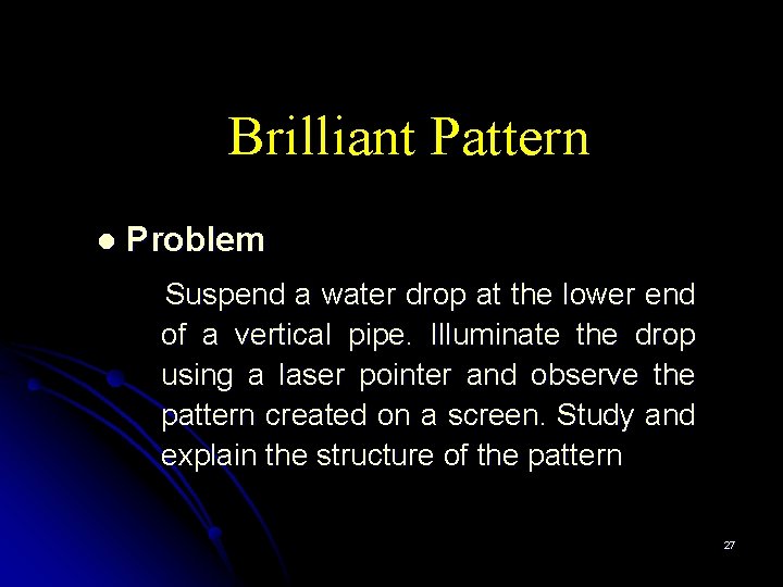 Brilliant Pattern l Problem Suspend a water drop at the lower end of a