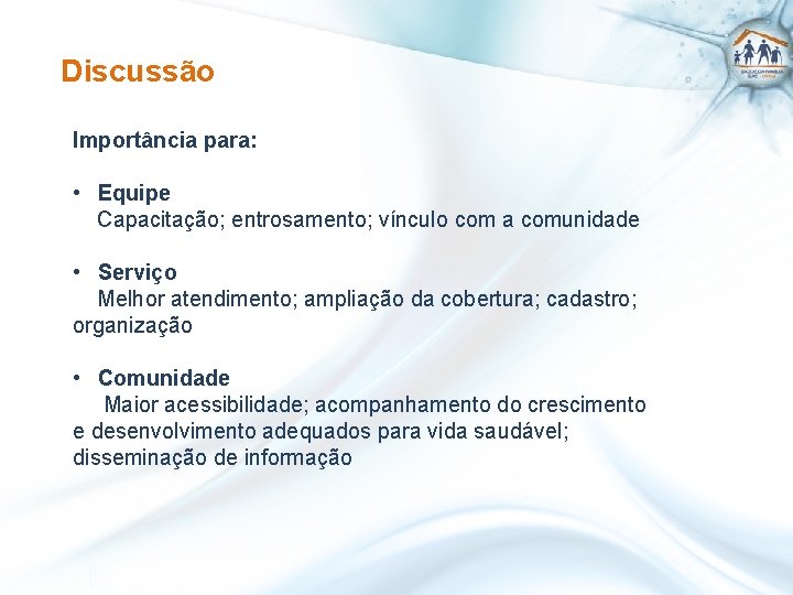 Discussão Importância para: • Equipe Capacitação; entrosamento; vínculo com a comunidade • Serviço Melhor