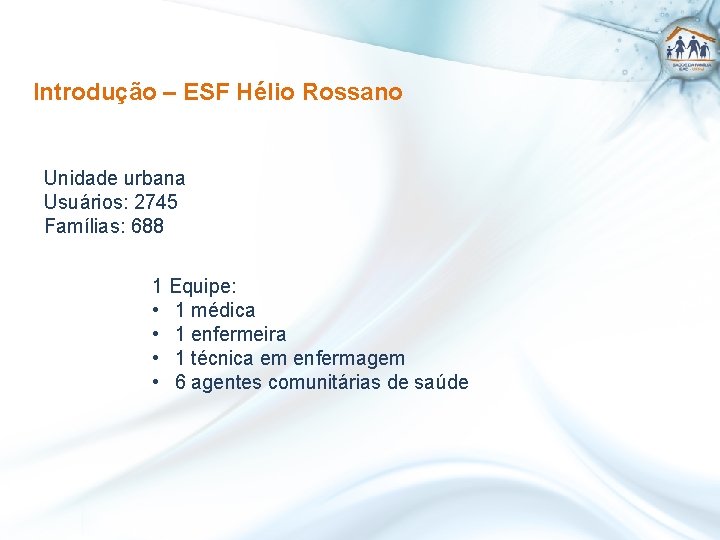 Introdução – ESF Hélio Rossano Unidade urbana Usuários: 2745 Famílias: 688 1 Equipe: •