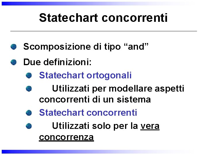 Statechart concorrenti Scomposizione di tipo “and” Due definizioni: Statechart ortogonali Utilizzati per modellare aspetti