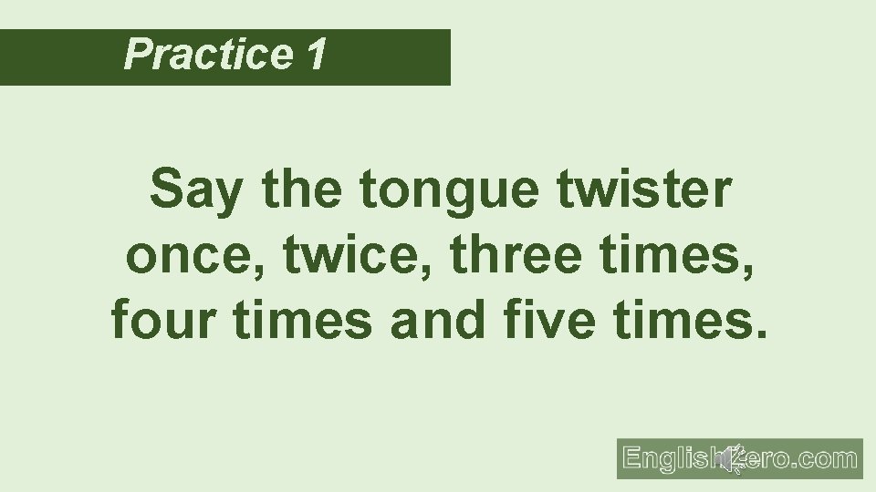 Practice 1 Say the tongue twister once, twice, three times, four times and five