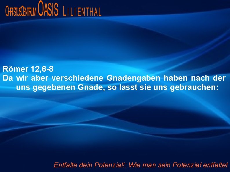 Römer 12, 6 -8 Da wir aber verschiedene Gnadengaben haben nach der uns gegebenen