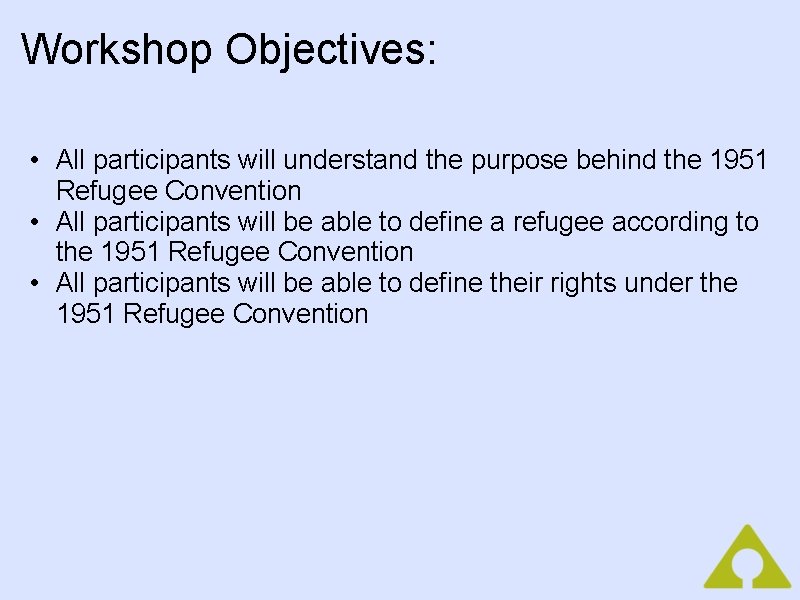 Workshop Objectives: • All participants will understand the purpose behind the 1951 Refugee Convention