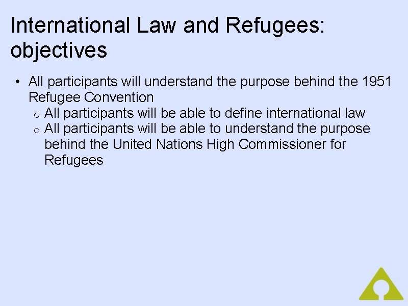 International Law and Refugees: objectives • All participants will understand the purpose behind the