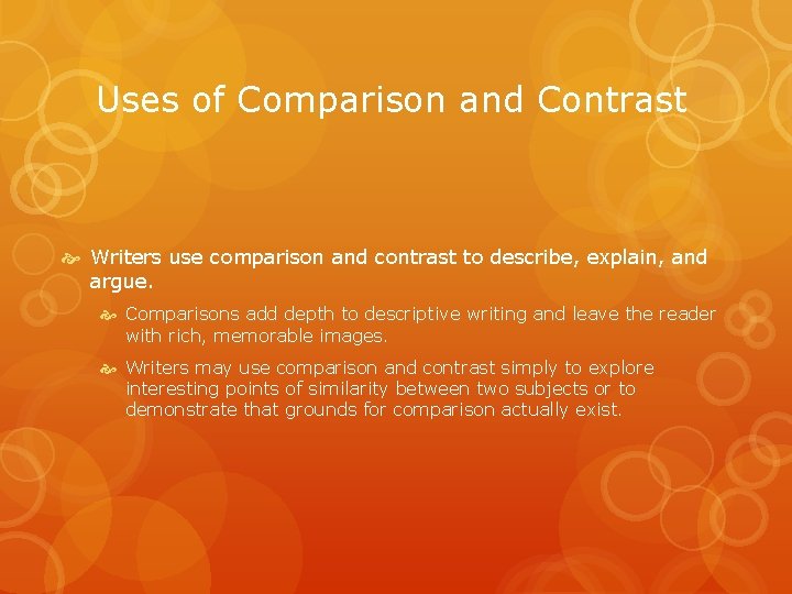 Uses of Comparison and Contrast Writers use comparison and contrast to describe, explain, and