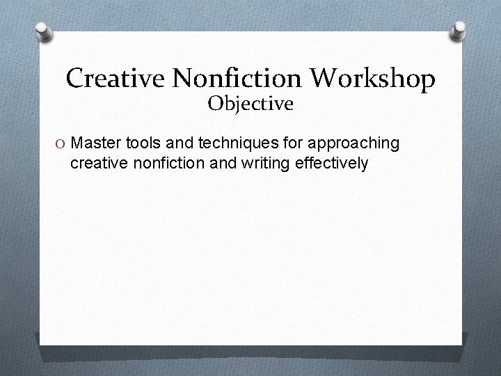 Creative Nonfiction Workshop Objective O Master tools and techniques for approaching creative nonfiction and