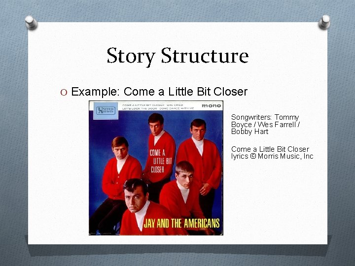 Story Structure O Example: Come a Little Bit Closer Songwriters: Tommy Boyce / Wes