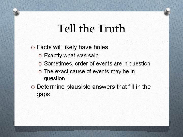 Tell the Truth O Facts will likely have holes O Exactly what was said