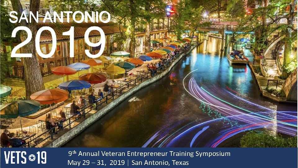 SAN ANTONIO 9 th Annual Veteran Entrepreneur Training Symposium May 29 – 31, 2019 SAN ANTONIO 9 th Annual Veteran Entrepreneur Training Symposium May 29 – 31, 2019