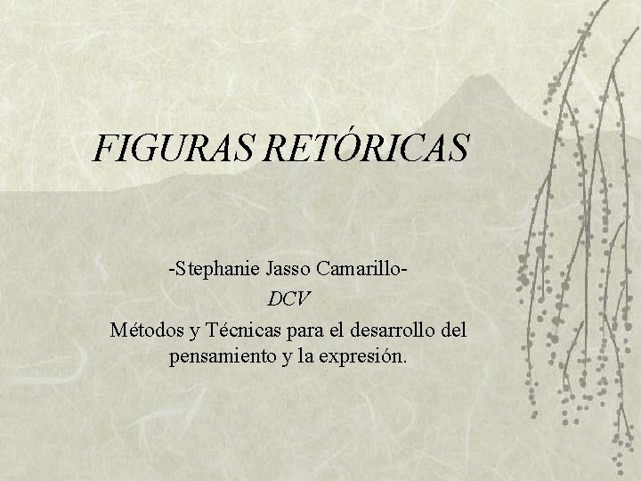 FIGURAS RETÓRICAS -Stephanie Jasso Camarillo. DCV Métodos y Técnicas para el desarrollo del pensamiento FIGURAS RETÓRICAS -Stephanie Jasso Camarillo. DCV Métodos y Técnicas para el desarrollo del pensamiento