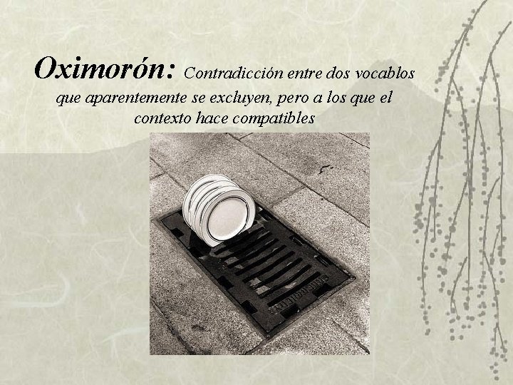 Oximorón: Contradicción entre dos vocablos que aparentemente se excluyen, pero a los que el Oximorón: Contradicción entre dos vocablos que aparentemente se excluyen, pero a los que el