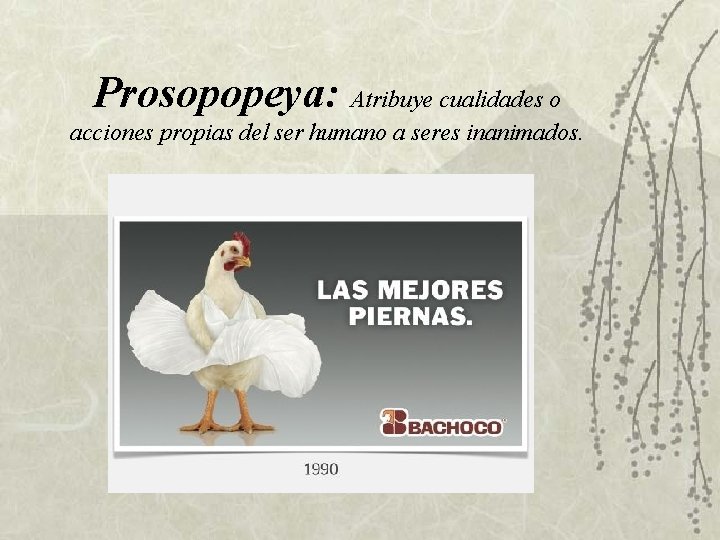 Prosopopeya: Atribuye cualidades o acciones propias del ser humano a seres inanimados. Prosopopeya: Atribuye cualidades o acciones propias del ser humano a seres inanimados.