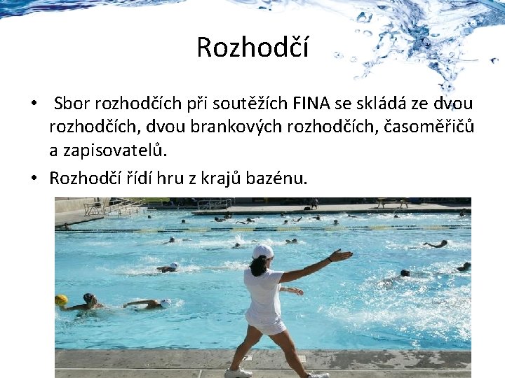 Rozhodčí • Sbor rozhodčích při soutěžích FINA se skládá ze dvou rozhodčích, dvou brankových