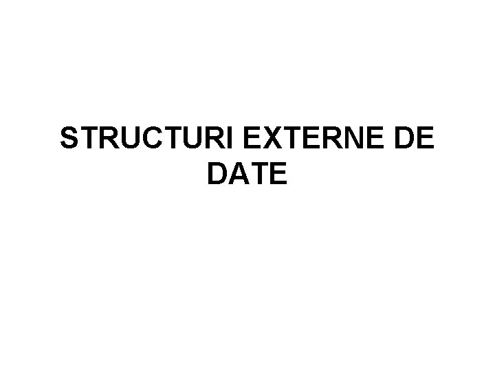 STRUCTURI EXTERNE DE DATE 