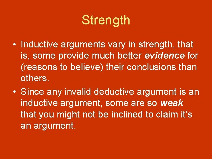 Strength • Inductive arguments vary in strength, that is, some provide much better evidence