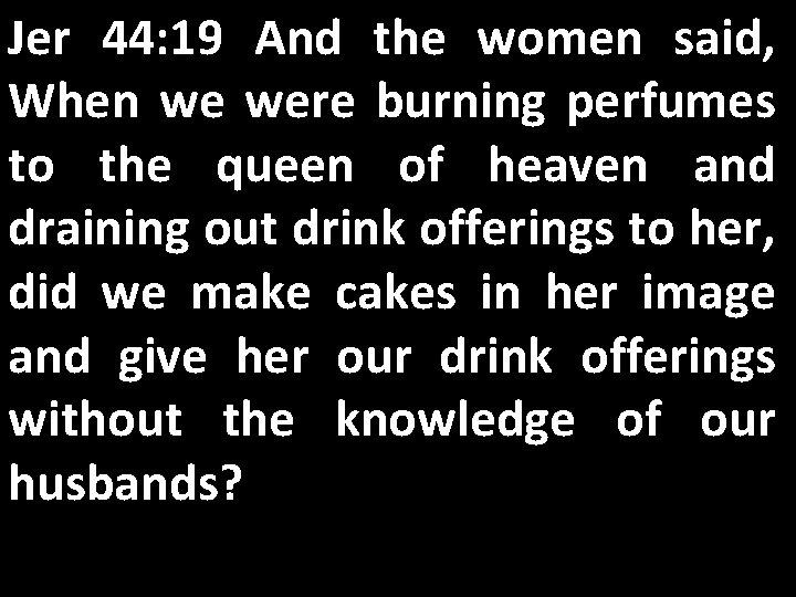 Jer 44: 19 And the women said, When we were burning perfumes to the