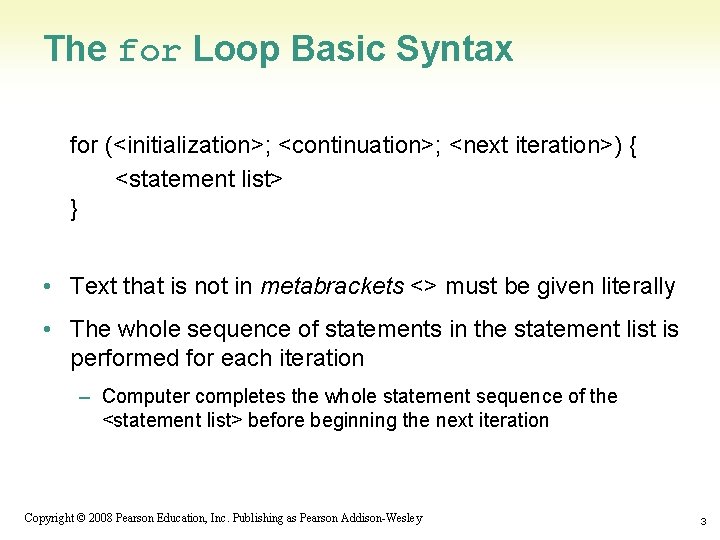 The for Loop Basic Syntax for (<initialization>; <continuation>; <next iteration>) { <statement list> }