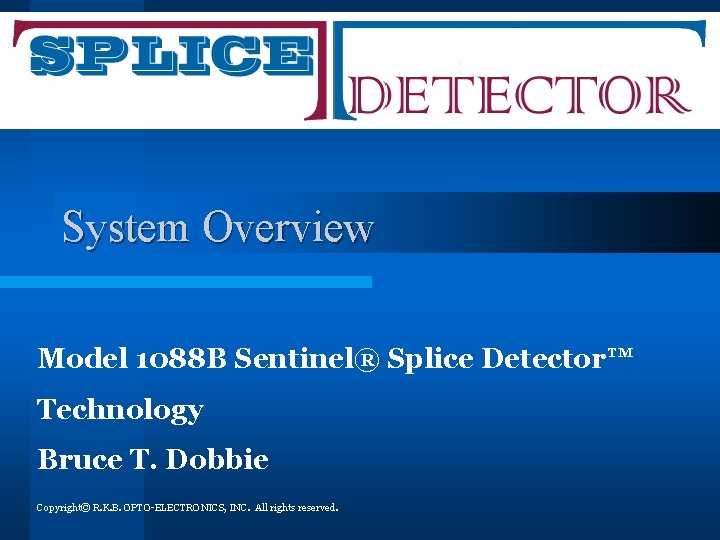 System Overview Model 1088 B Sentinel® Splice Detector™ Technology Bruce T. Dobbie Copyright© R.