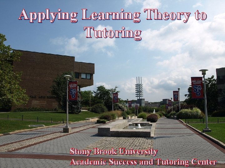 Applying Learning Theory to Tutoring Stony Brook University Academic Success and Tutoring Center 