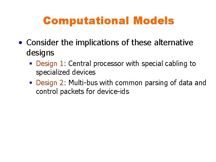 Computational Models • Consider the implications of these alternative designs § Design 1: Central