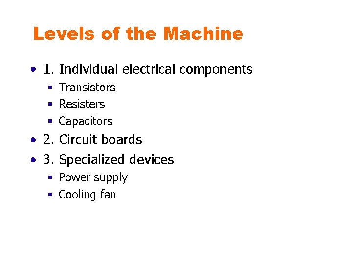 Levels of the Machine • 1. Individual electrical components § Transistors § Resisters §