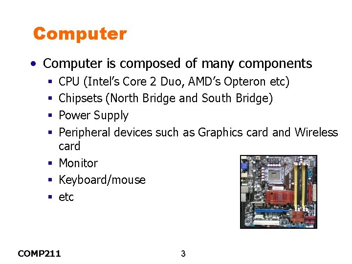 Computer • Computer is composed of many components CPU (Intel’s Core 2 Duo, AMD’s