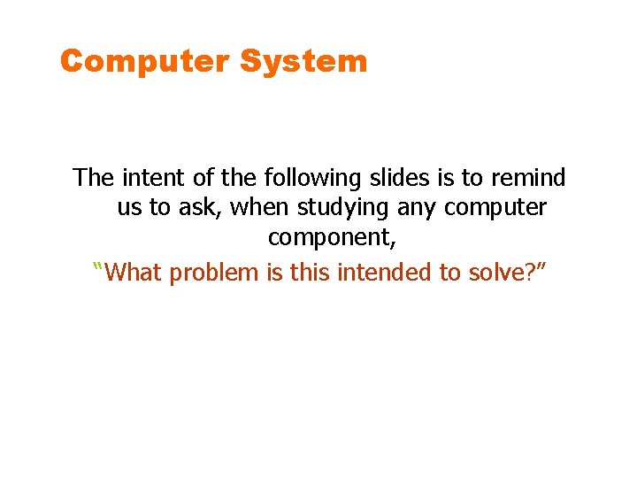 Computer System The intent of the following slides is to remind us to ask,