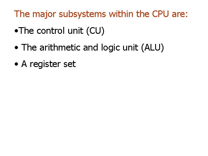 The major subsystems within the CPU are: • The control unit (CU) • The