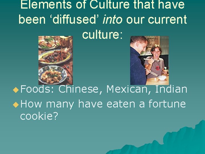 Elements of Culture that have been ‘diffused’ into our current culture: u Foods: Chinese,